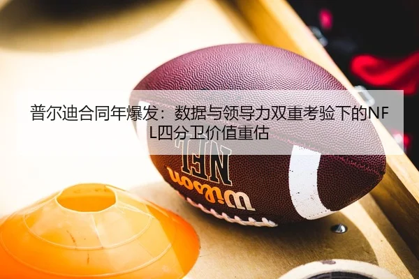 普尔迪合同年爆发：数据与领导力双重考验下的NFL四分卫价值重估