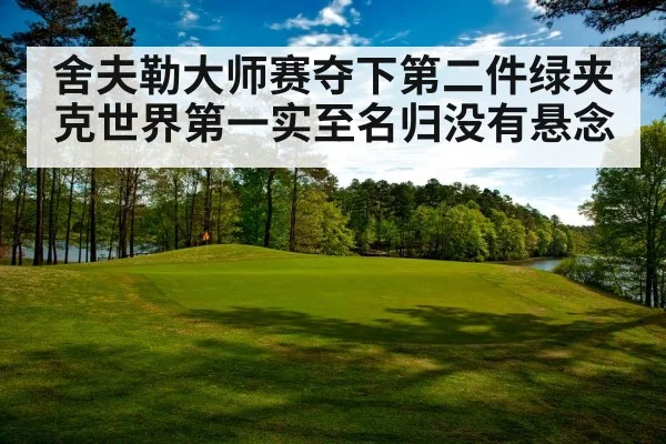 舍夫勒大师赛夺下第二件绿夹克世界第一实至名归没有悬念