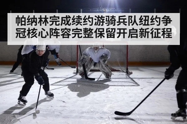 帕纳林完成续约游骑兵队纽约争冠核心阵容完整保留开启新征程