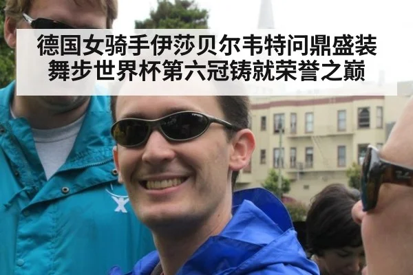 德国女骑手伊莎贝尔韦特问鼎盛装舞步世界杯第六冠铸就荣誉之巅