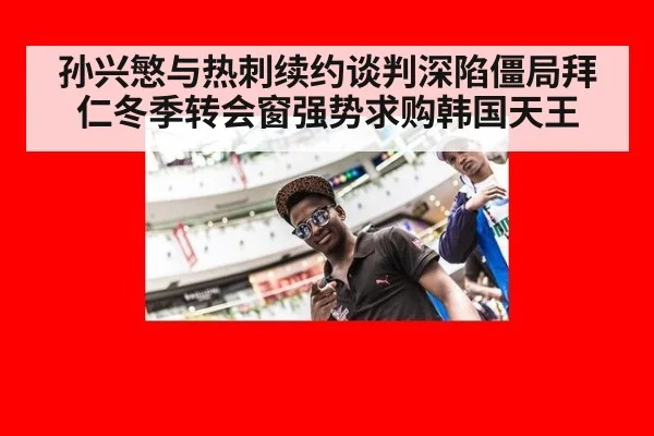 孙兴慜与热刺续约谈判深陷僵局拜仁冬季转会窗强势求购韩国天王